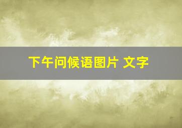 下午问候语图片 文字